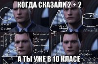 когда сказали 2 + 2 а ты уже в 10 класе