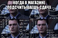 когда в магазине подсчитываешь сдачу 