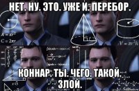 нет. ну. это. уже и. перебор. коннар. ты. чего. такой. злой.