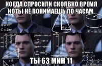 когда спросили сколько время ноты не понимаешь по часам, ты 63 мин 11