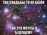 так свадьбы то не было так это мечты о будущем?