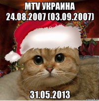 mtv украина 24.08.2007 (03.09.2007) 31.05.2013