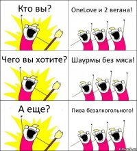 Кто вы? OneLove и 2 вегана! Чего вы хотите? Шаурмы без мяса! А еще? Пива безалкогольного!