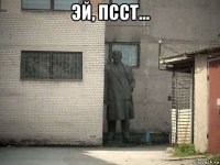 эй, псст... 