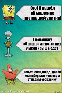 Ого! Я нашёл объявление пропавшей улитки! Я ненавижу объявления: из-за них у меня крыша едет Чепуха, сквидвард! Давай мы найдём эту улитку и отдадим её хозяину