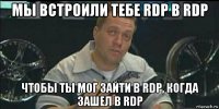 мы встроили тебе rdp в rdp чтобы ты мог зайти в rdp, когда зашел в rdp