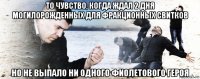 то чувство, когда ждал 2 дня могилорожденных для фракционных свитков но не выпало ни одного фиолетового героя