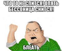 что то не спится! опять бессоница снится! блеать