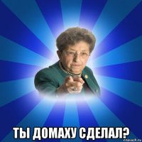  ты домаху сделал?