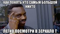 как понять кто самый большой никто легко посмотри в зеркало т