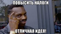 повысить налоги отличная идея!