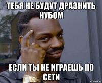 тебя не будут дразнить нубом если ты не играешь по сети