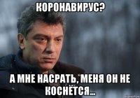 коронавирус? а мне насрать, меня он не коснётся...