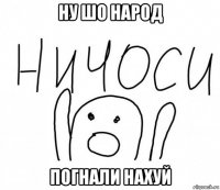 ну шо народ погнали нахуй