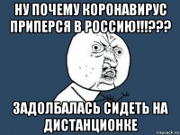 ну почему коронавирус приперся в россию!!!??? задолбалась сидеть на дистанционке