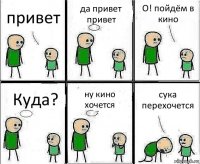 привет да привет привет О! пойдём в кино Куда? ну кино хочется сука перехочется