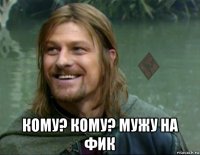  кому? кому? мужу на фик