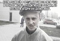 коли родився в гуті:"я навчився пити чєд в 1 рік і 2 місяці, а ходити через годину, бо послали за другою до йосика". 