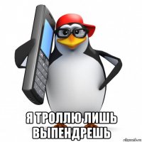  я троллю лишь выпендрешь