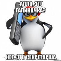 -алло, это галиночка? -нет, это секретарша.