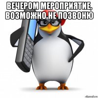 вечером мероприятие, возможно не позвоню 