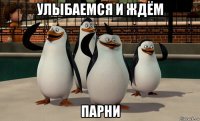 улыбаемся и ждём парни