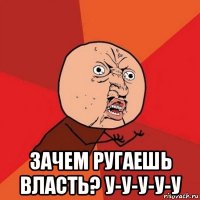  зачем ругаешь власть? у-у-у-у-у