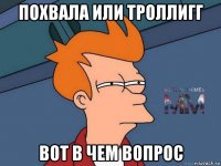 похвала или троллигг вот в чем вопрос