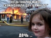 когда товарищ майор скомандовала "доч, ша мне тут" дочь: ...