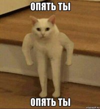 опять ты опять ты