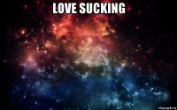 love sucking 