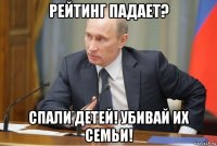 рейтинг падает? спали детей! убивай их семьи!