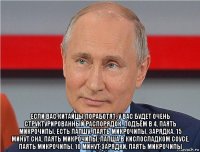  если вас китайцы поработят, у вас будет очень структурированный распорядок. подъём в 4, паять микрочипы, есть лапшу, паять микрочипы, зарядка, 15 минут сна, паять микрочипы, лапша в кислосладком соусе, паять микрочипы, 10 минут зарядки, паять микрочипы