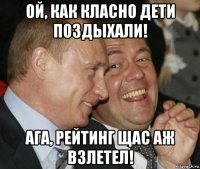 ой, как класно дети поздыхали! ага, рейтинг щас аж взлетел!