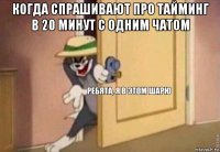 когда спрашивают про тайминг в 20 минут с одним чатом 