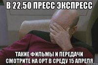 в 22.50 пресс экспресс такие фильмы и передачи смотрите на орт в среду 15 апреля