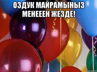 оздук майрамыныз менееен жезде! 