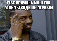 тебе не нужна монетка если ты ходишь первым 