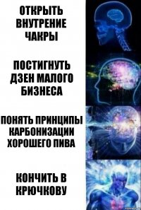 Открыть внутрение чакры Постигнуть дзен малого бизнеса Понять принципы карбонизации хорошего пива кончить в крючкову