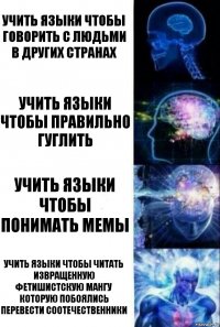 Учить языки чтобы говорить с людьми в других странах Учить языки чтобы правильно гуглить Учить языки чтобы понимать мемы Учить языки чтобы читать извращенную фетишистскую мангу которую побоялись перевести соотечественники