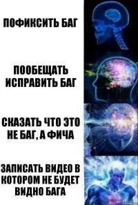 Пофиксить баг Пообещать исправить баг Сказать что это не баг, а фича Записать видео в котором не будет видно бага