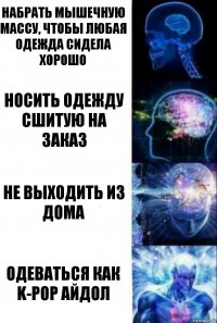 Набрать мышечную массу, чтобы любая одежда сидела хорошо Носить одежду сшитую на заказ Не выходить из дома Одеваться как K-POP айдол