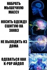 Набрать мышечную массу Носить одежду сшитую на заказ Не выходить из дома Одеваться как K-POP айдол