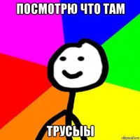 посмотрю что там трусыы