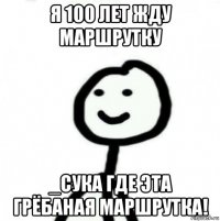 я 100 лет жду маршрутку _сука где эта грёбаная маршрутка!