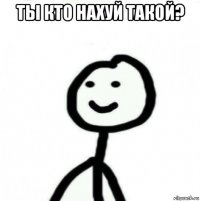 ты кто нахуй такой? 