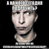 а на кого сегодня подрочить? ну конечно на куляафсанаитмасрихалешеавар!