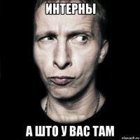 интерны а што у вас там