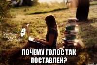  почему голос так поставлен?