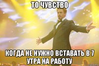 то чувство когда не нужно вставать в 7 утра на работу